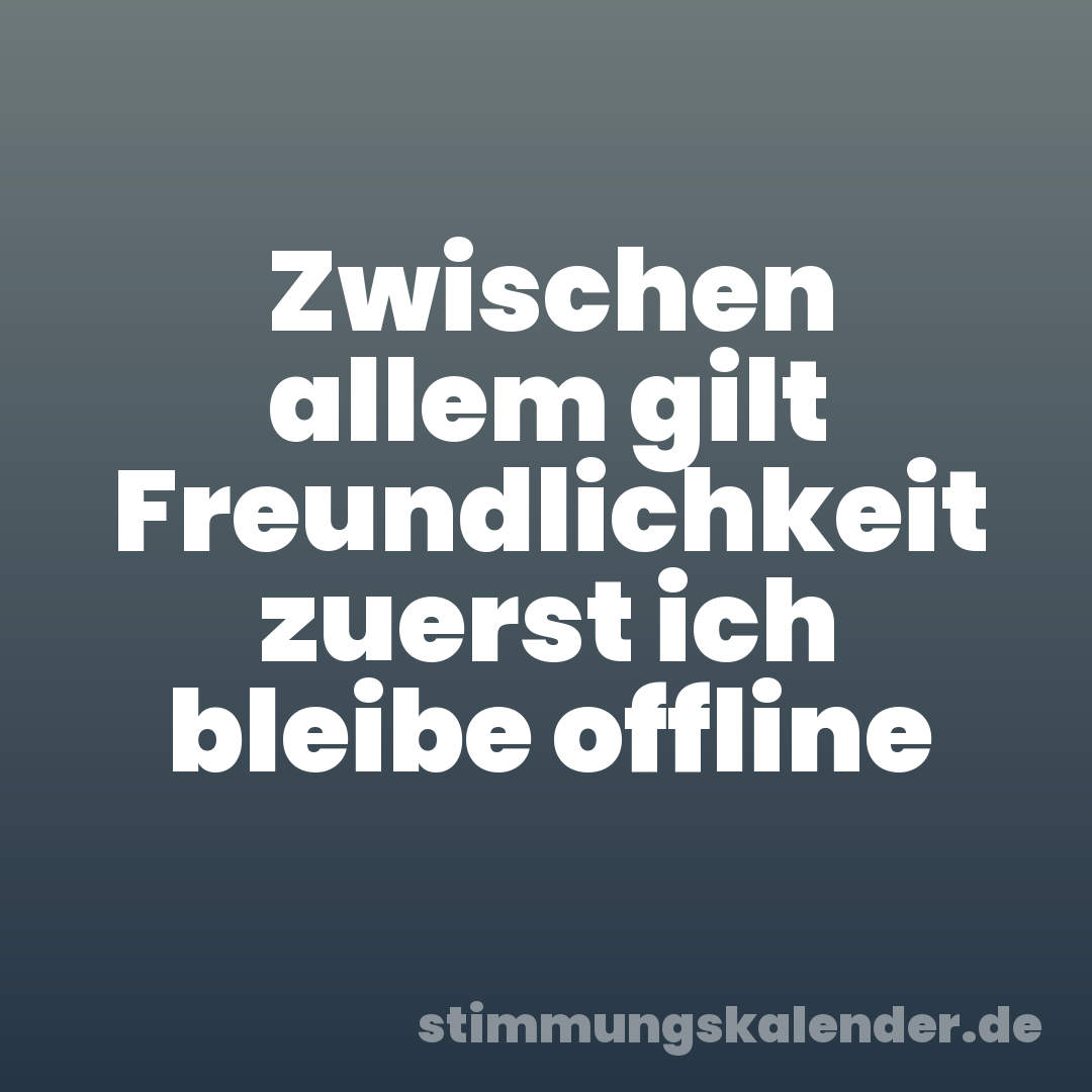 Zwischen allem gilt Freundlichkeit zuerst ich bleibe offline