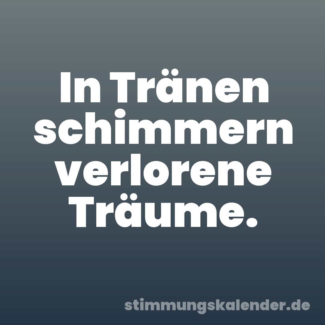 In Tränen schimmern verlorene Träume.