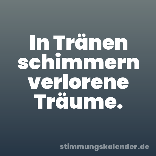 In Tränen schimmern verlorene Träume.