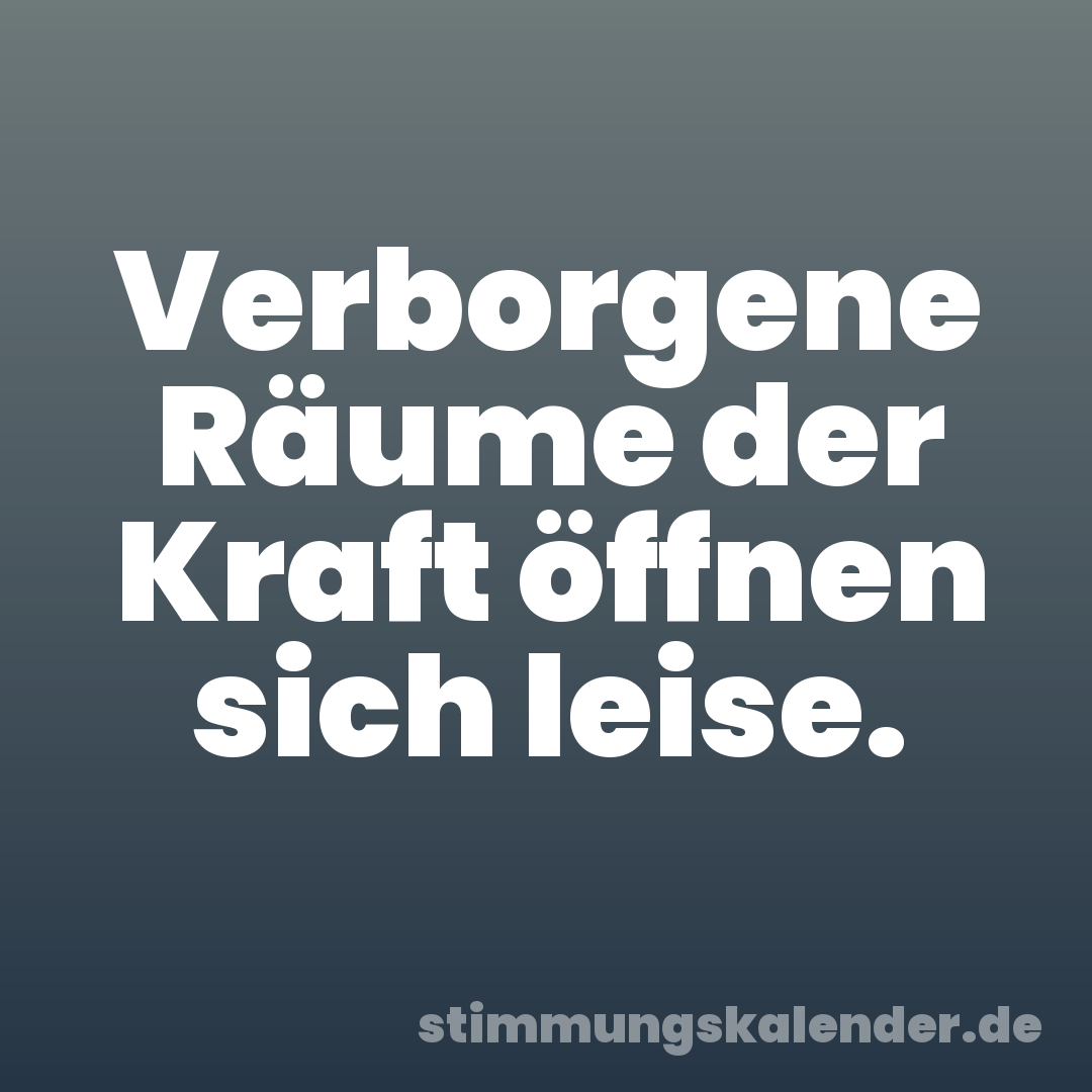 Verborgene Räume der Kraft öffnen sich leise.