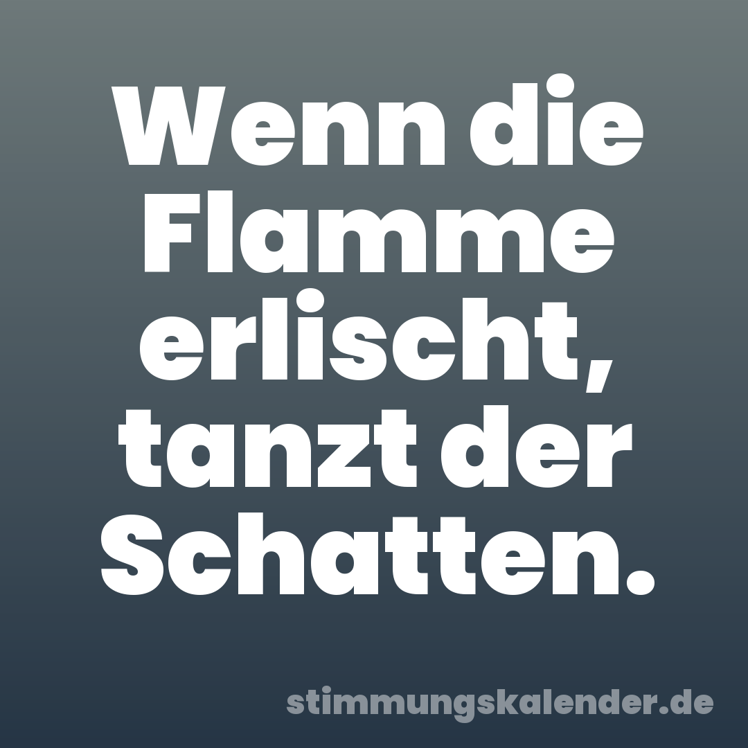 Wenn die Flamme erlischt, tanzt der Schatten.