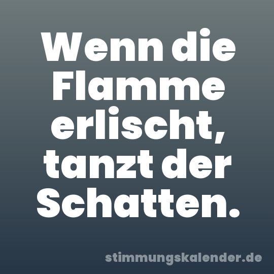 Wenn die Flamme erlischt, tanzt der Schatten.