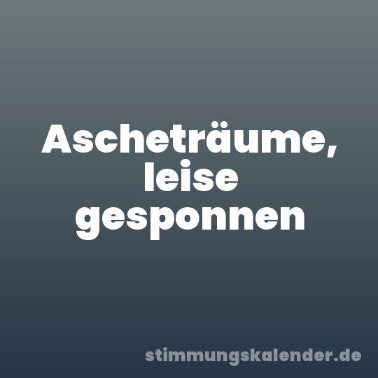 Ascheträume, leise gesponnen