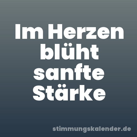 Im Herzen blüht sanfte Stärke