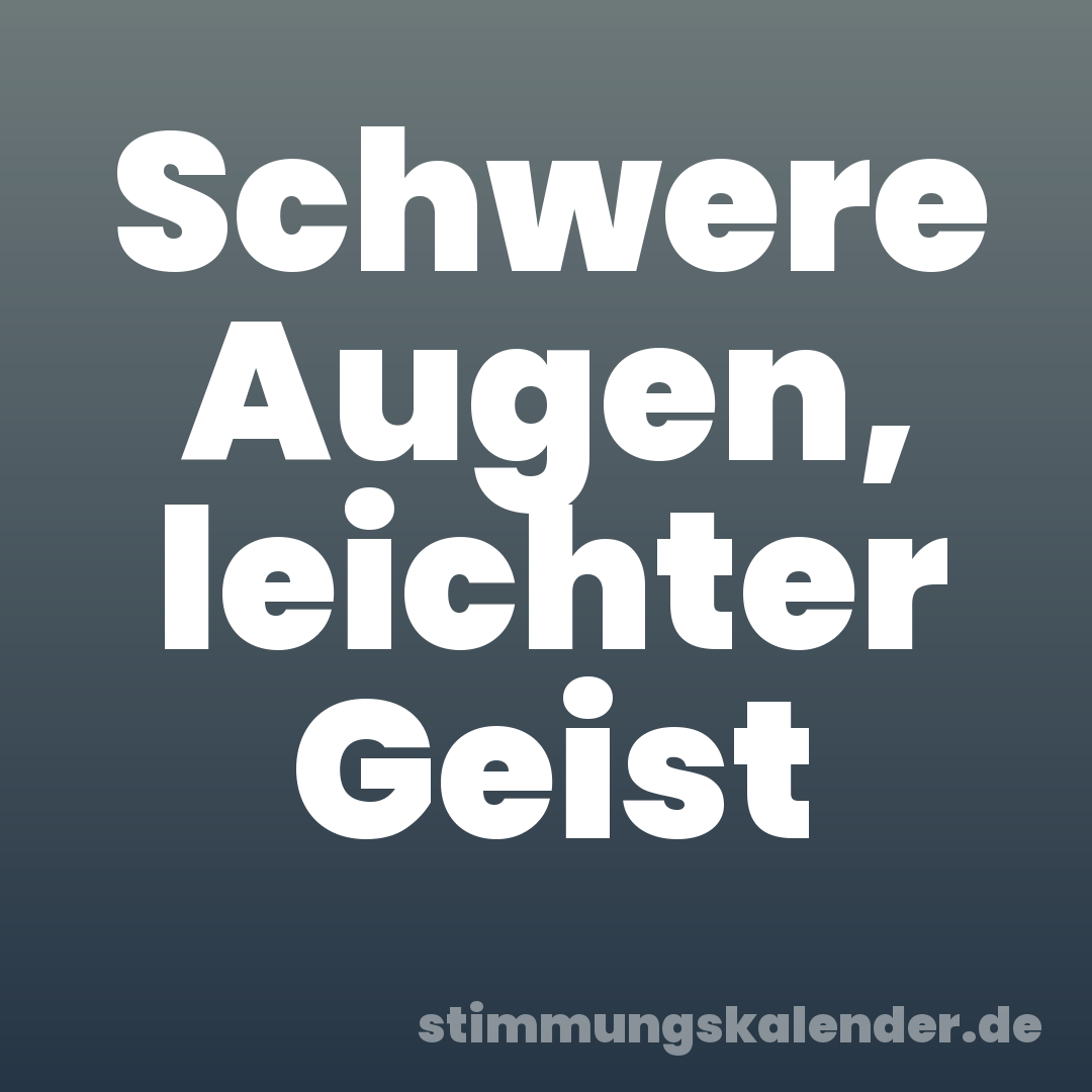 Schwere Augen, leichter Geist