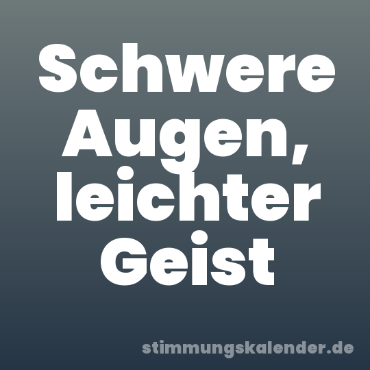 Schwere Augen, leichter Geist