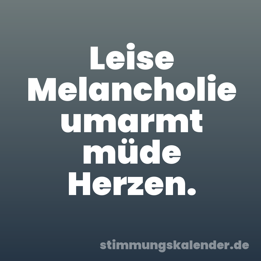 Leise Melancholie umarmt müde Herzen.