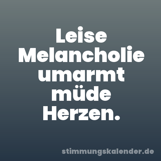 Leise Melancholie umarmt müde Herzen.