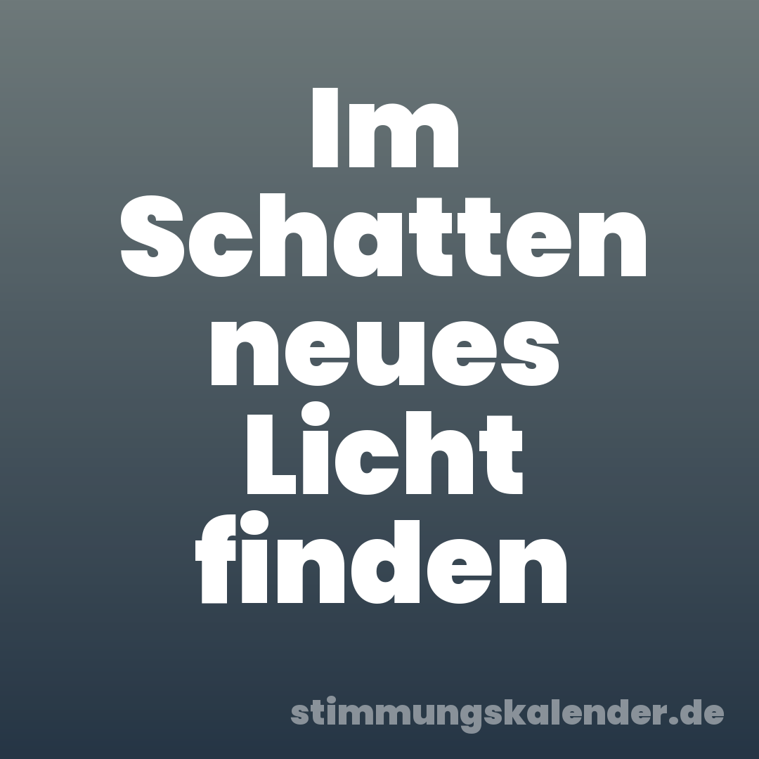 Im Schatten neues Licht finden