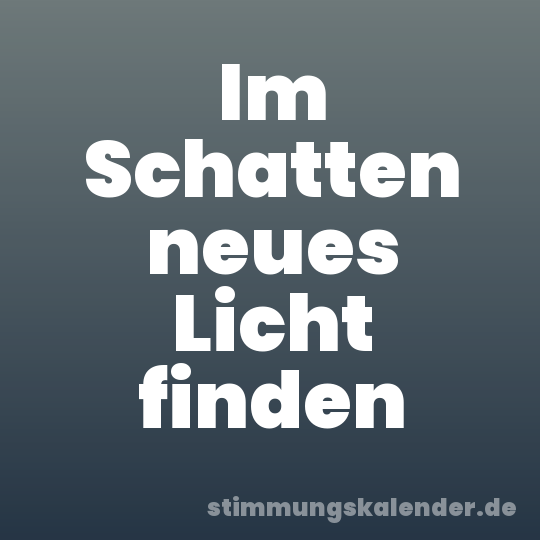 Im Schatten neues Licht finden