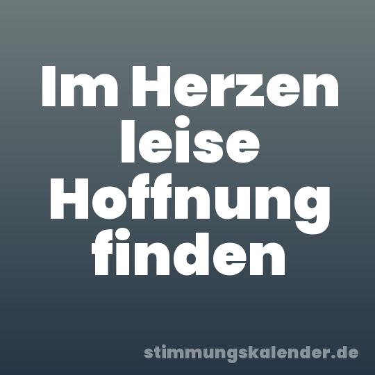 Im Herzen leise Hoffnung finden
