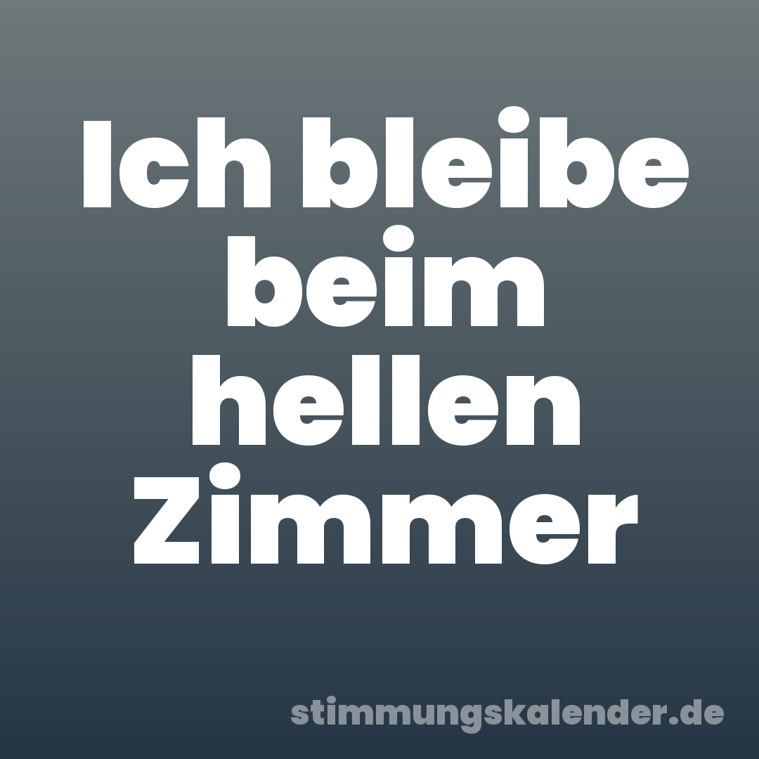 Ich bleibe beim hellen Zimmer