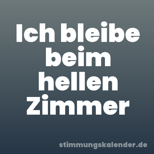 Ich bleibe beim hellen Zimmer