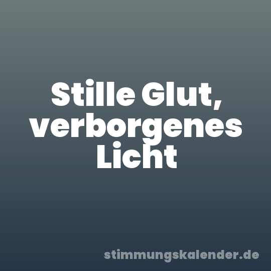 Stille Glut, verborgenes Licht