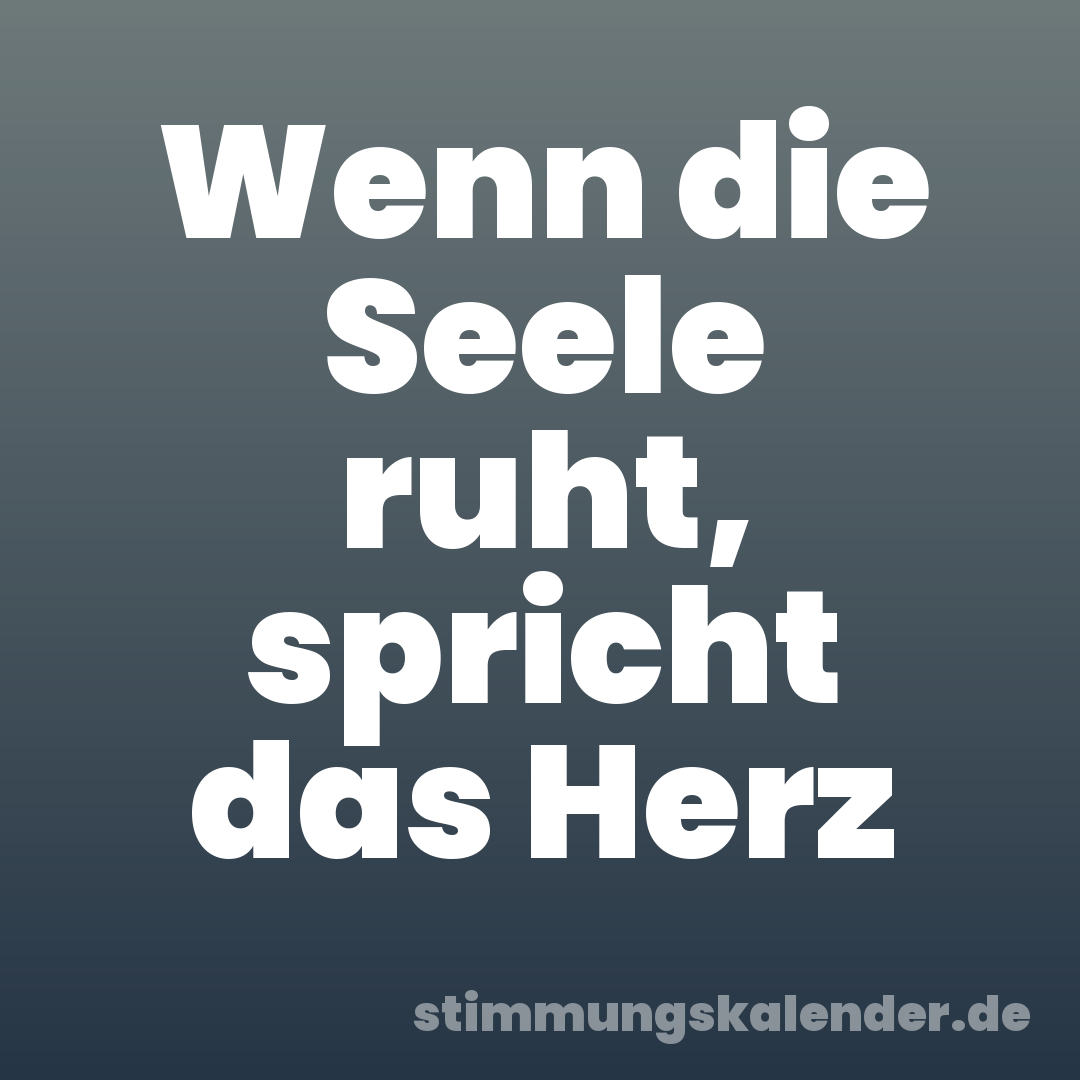 Wenn die Seele ruht, spricht das Herz
