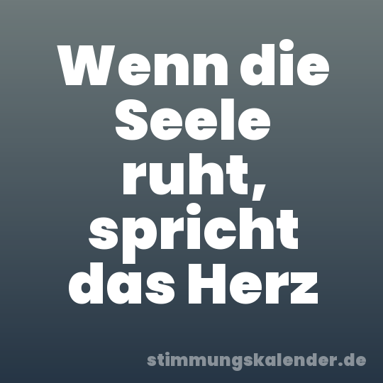 Wenn die Seele ruht, spricht das Herz