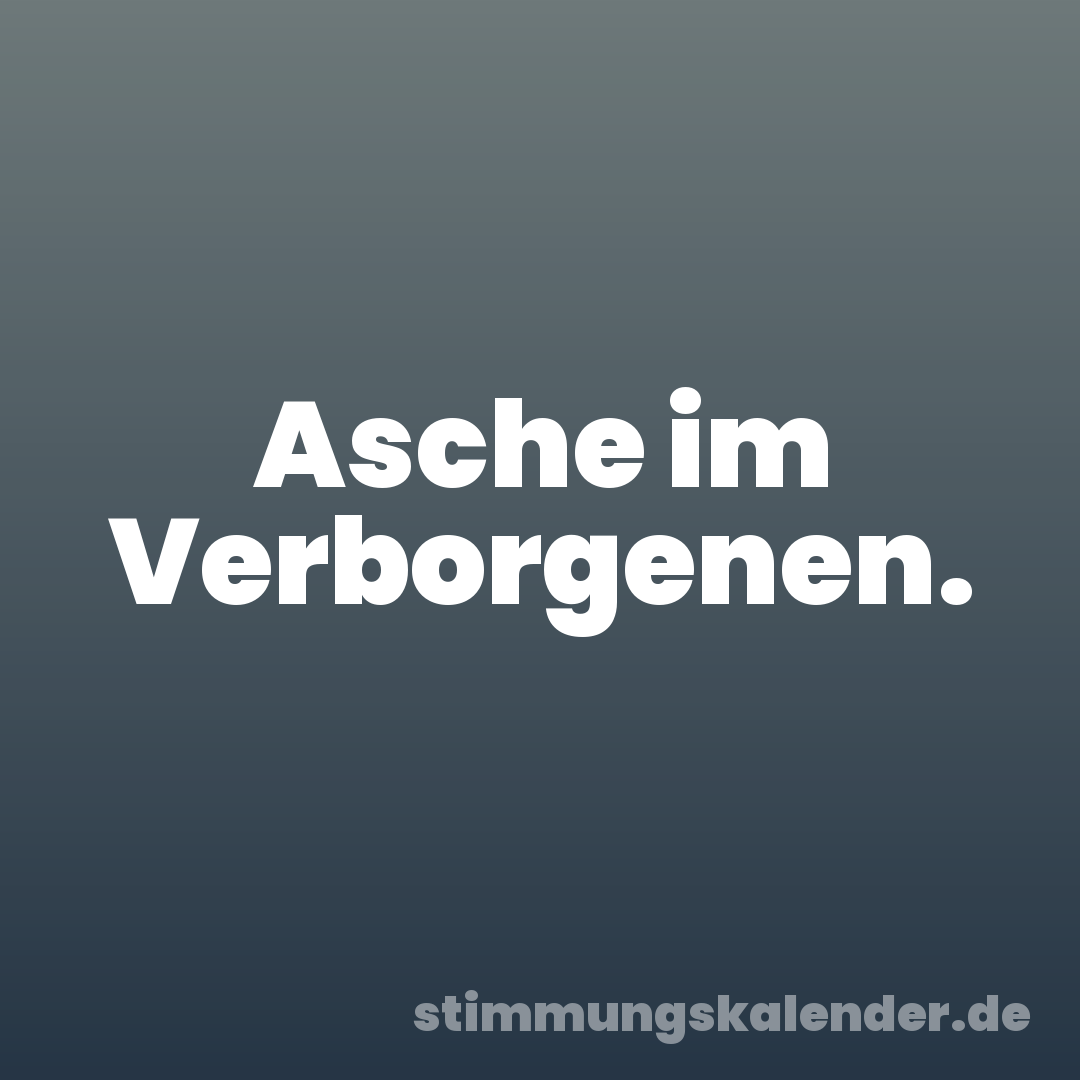 Asche im Verborgenen.