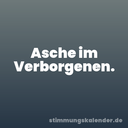 Asche im Verborgenen.