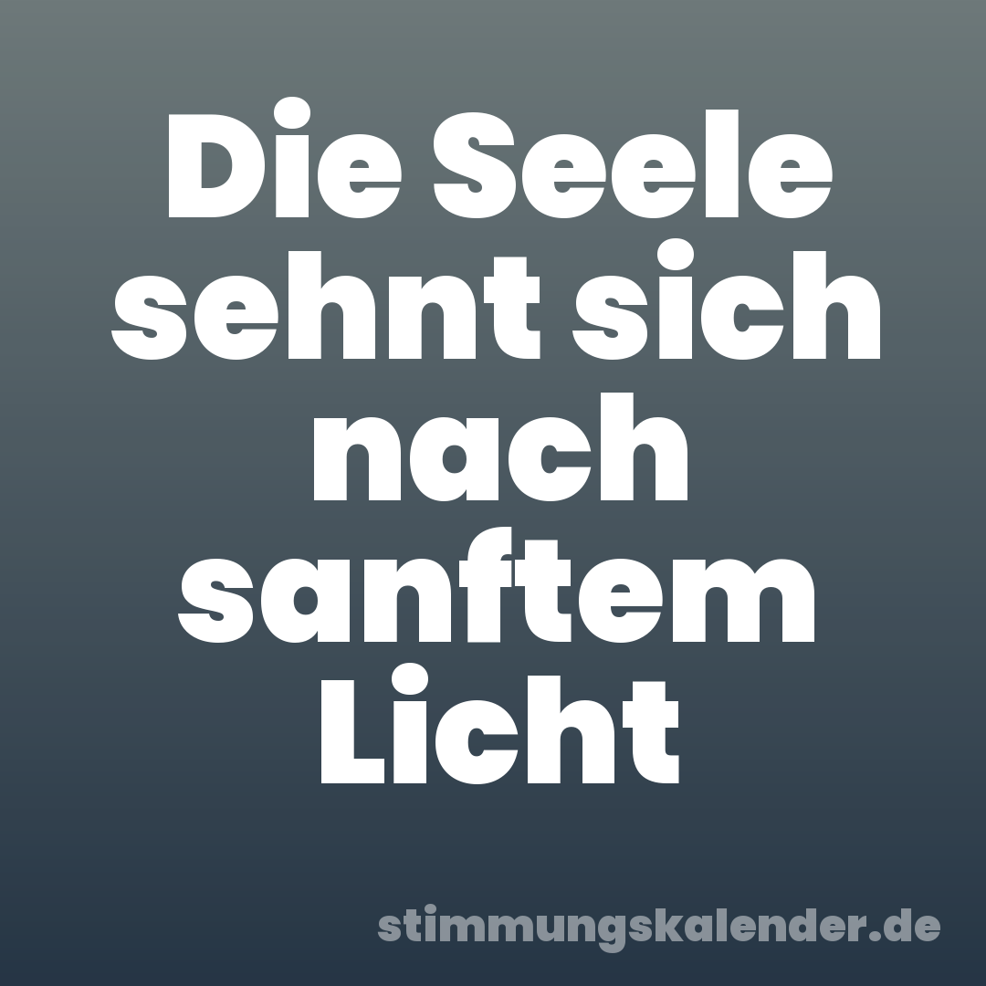 Die Seele sehnt sich nach sanftem Licht