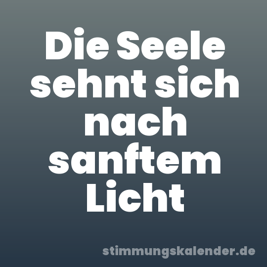 Die Seele sehnt sich nach sanftem Licht
