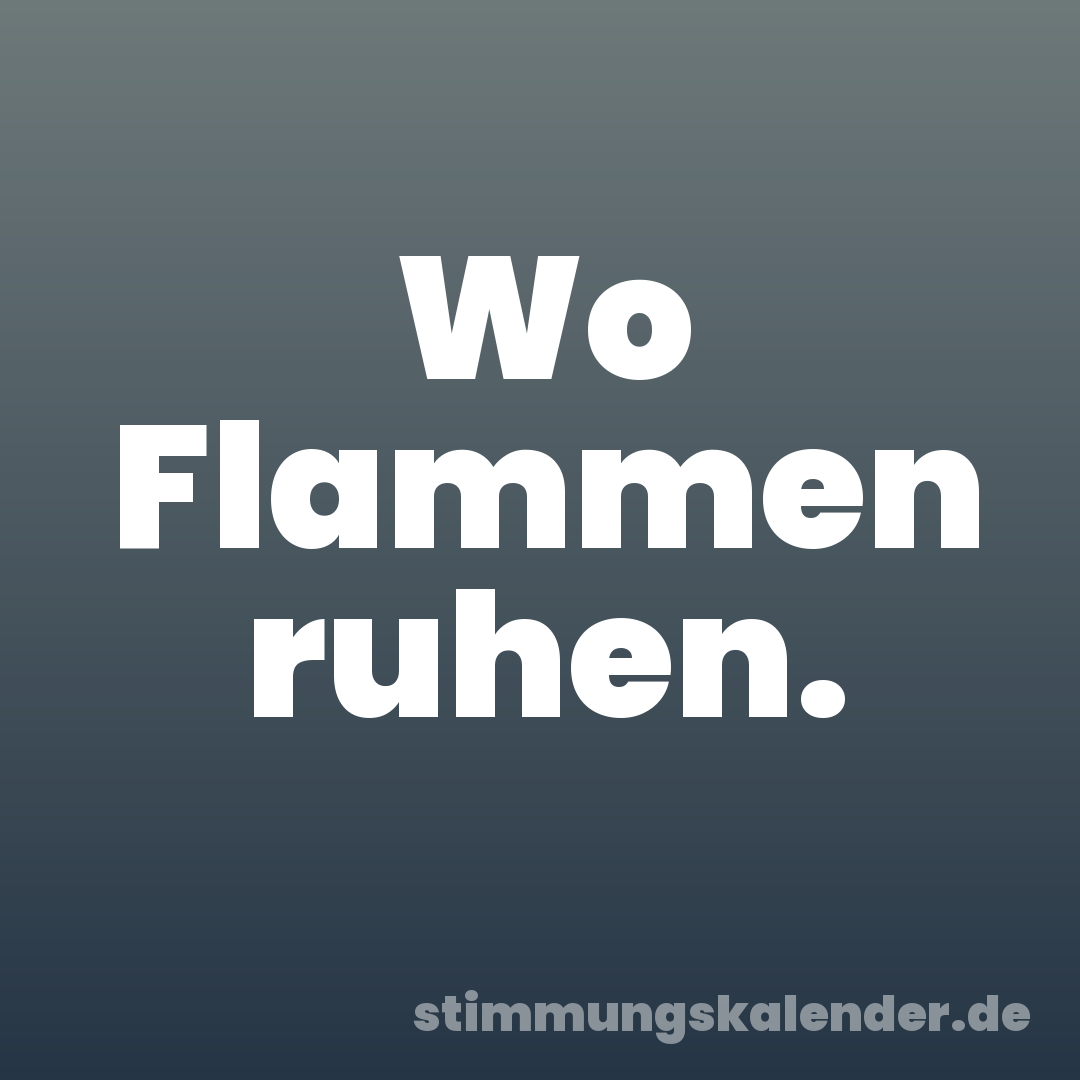 Wo Flammen ruhen.