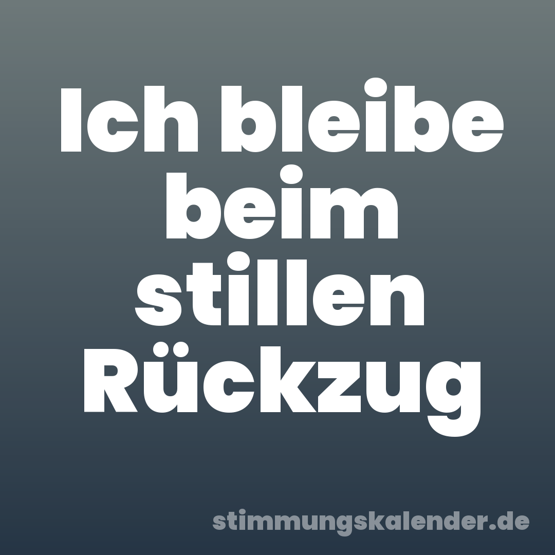 Ich bleibe beim stillen Rückzug
