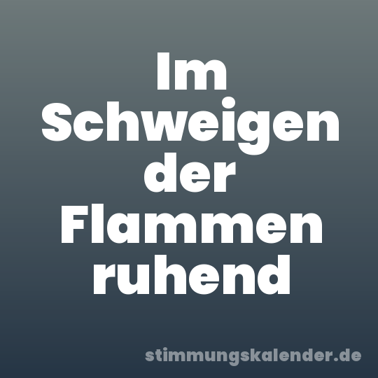 Im Schweigen der Flammen ruhend