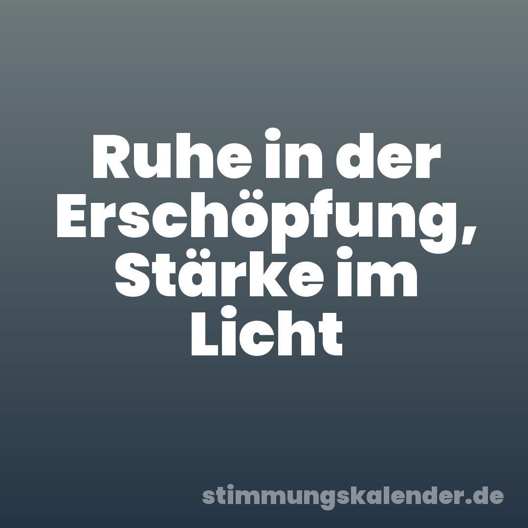 Ruhe in der Erschöpfung, Stärke im Licht