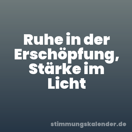 Ruhe in der Erschöpfung, Stärke im Licht