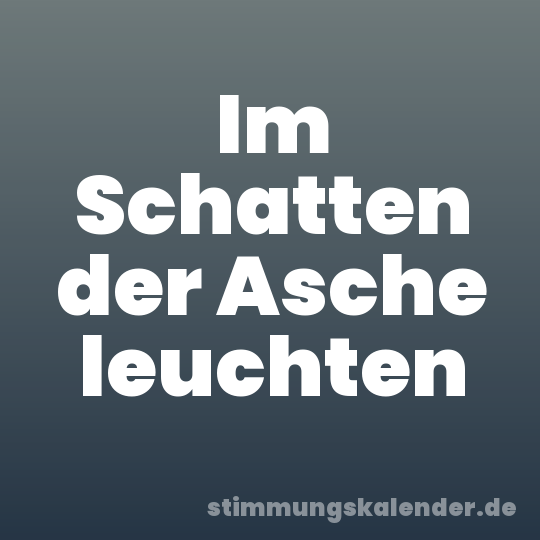 Im Schatten der Asche leuchten