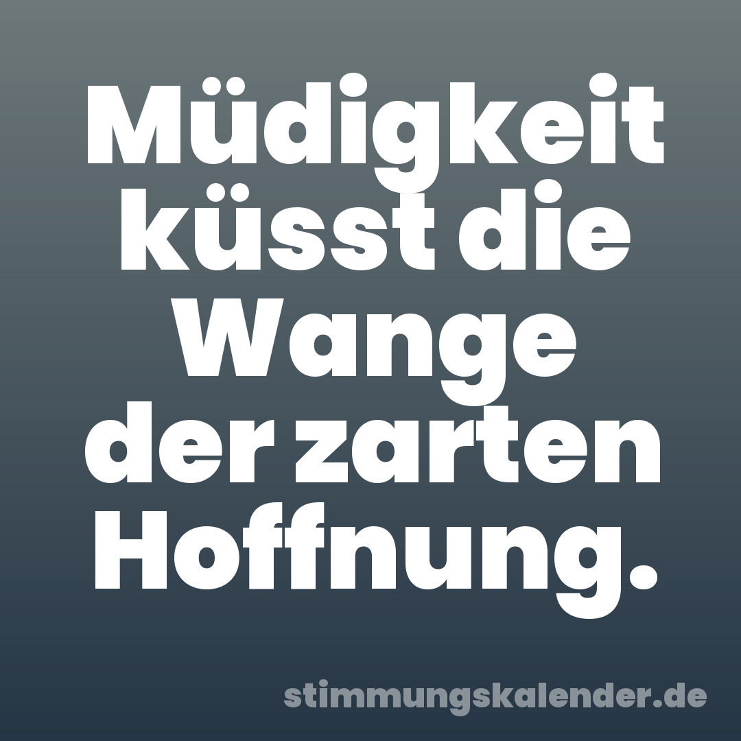 Müdigkeit küsst die Wange der zarten Hoffnung.