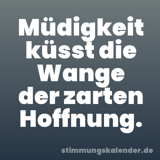 Müdigkeit küsst die Wange der zarten Hoffnung.