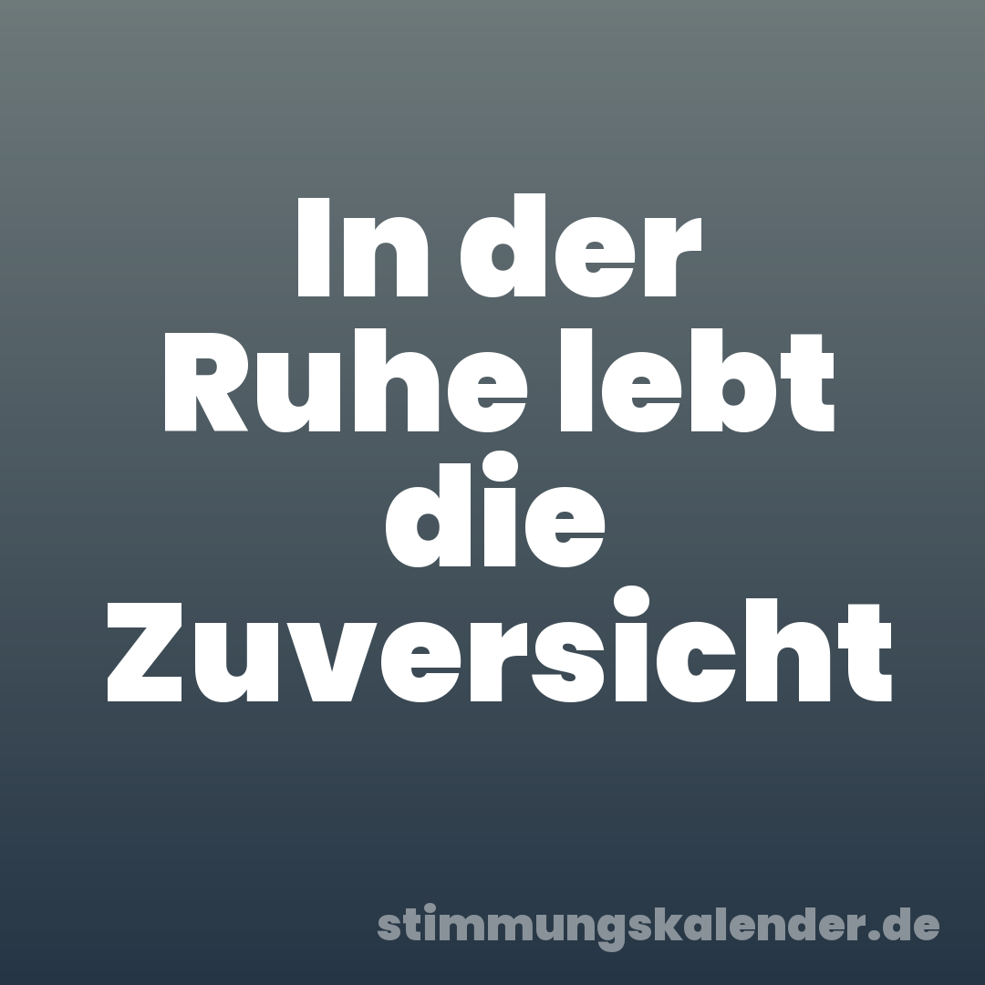 In der Ruhe lebt die Zuversicht