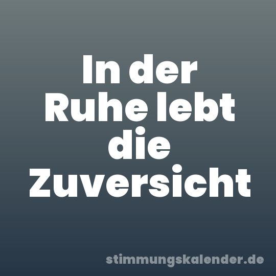 In der Ruhe lebt die Zuversicht