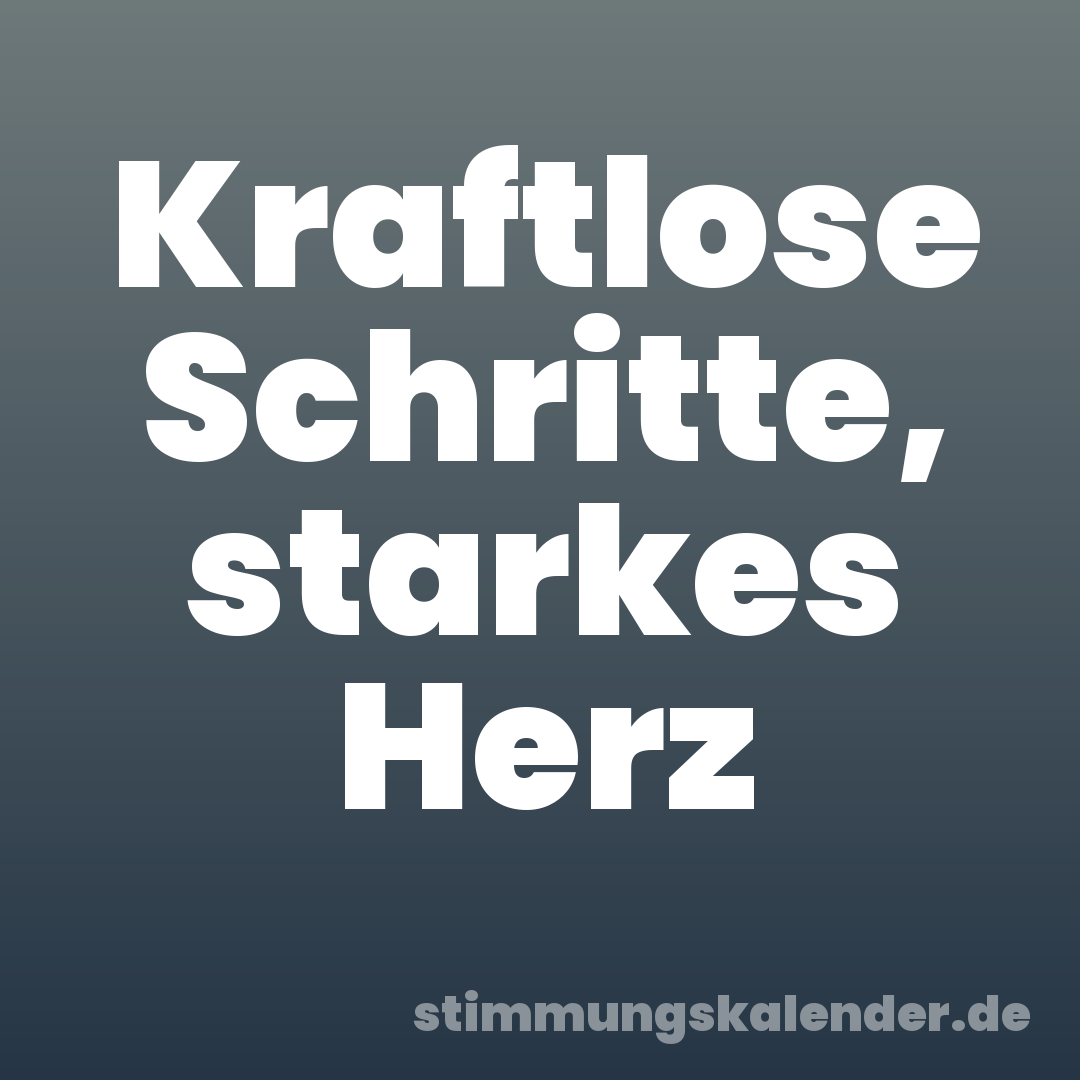 Kraftlose Schritte, starkes Herz