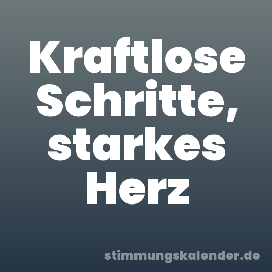 Kraftlose Schritte, starkes Herz