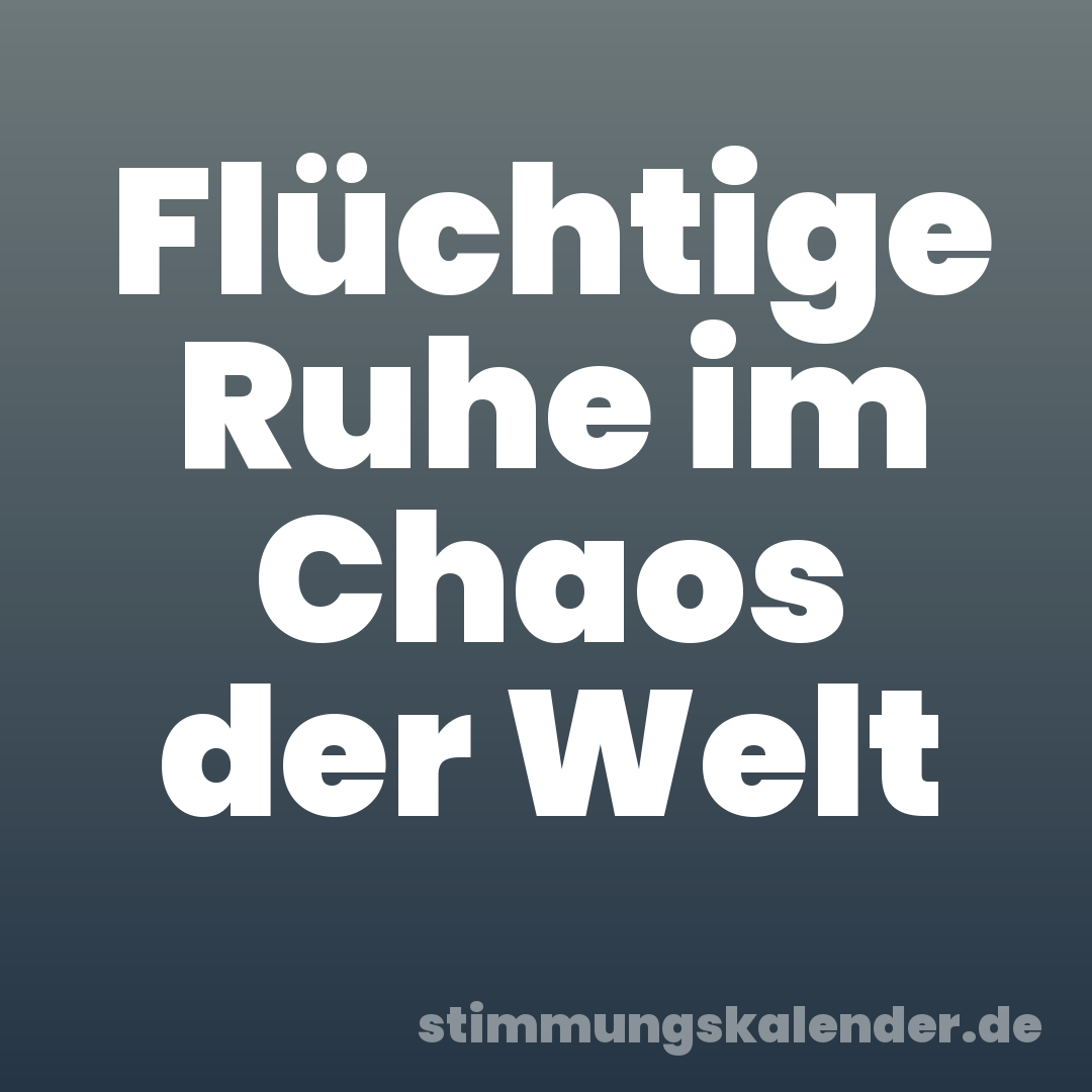 Flüchtige Ruhe im Chaos der Welt