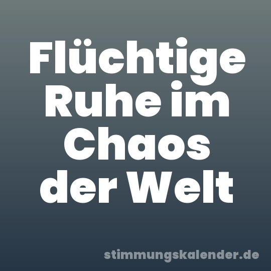 Flüchtige Ruhe im Chaos der Welt