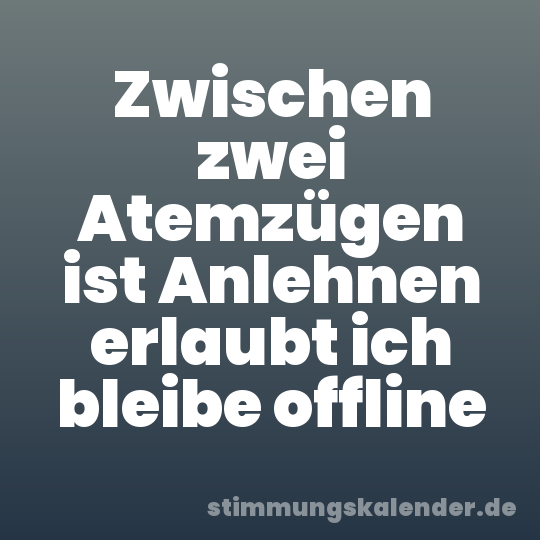 Zwischen zwei Atemzügen ist Anlehnen erlaubt ich bleibe offline