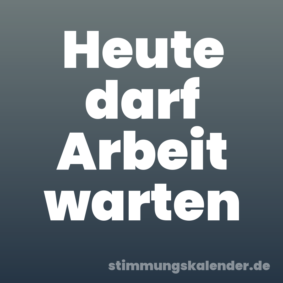 Heute darf Arbeit warten