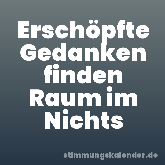 Erschöpfte Gedanken finden Raum im Nichts