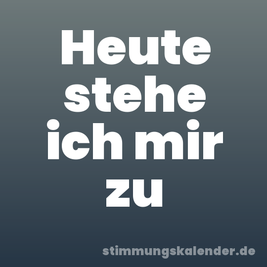 Heute stehe ich mir zu