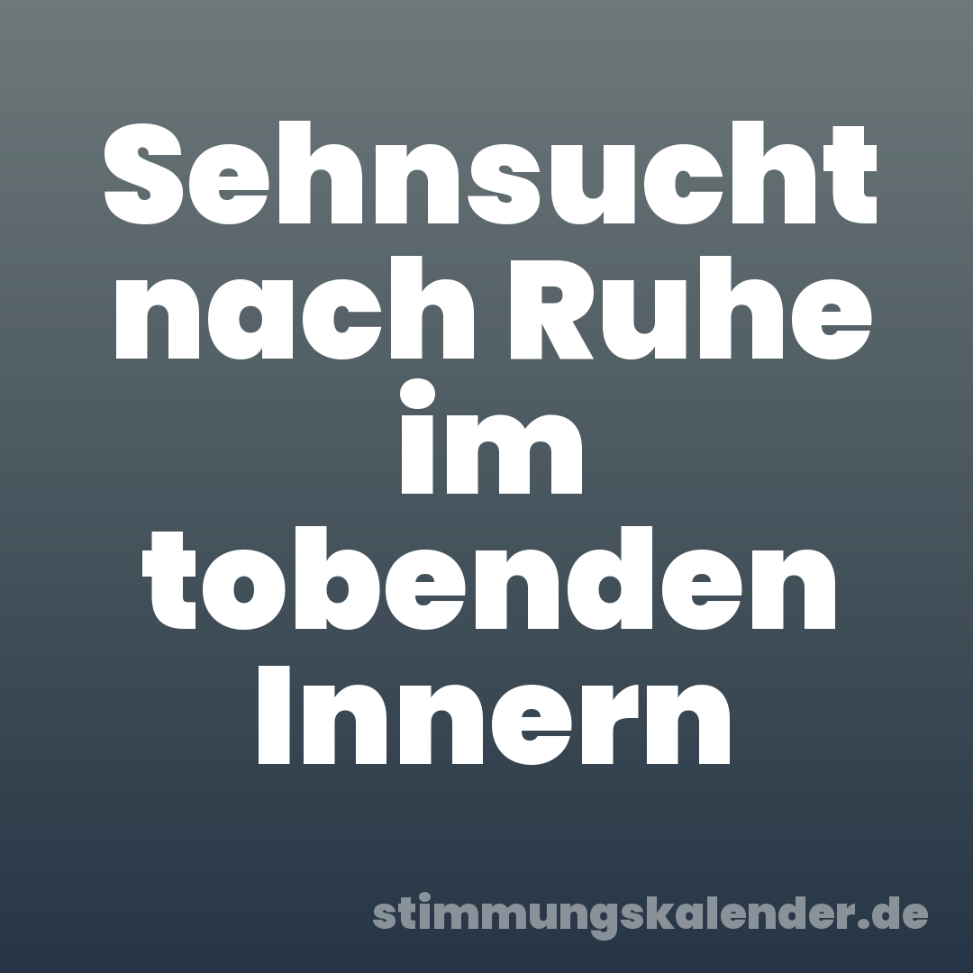 Sehnsucht nach Ruhe im tobenden Innern