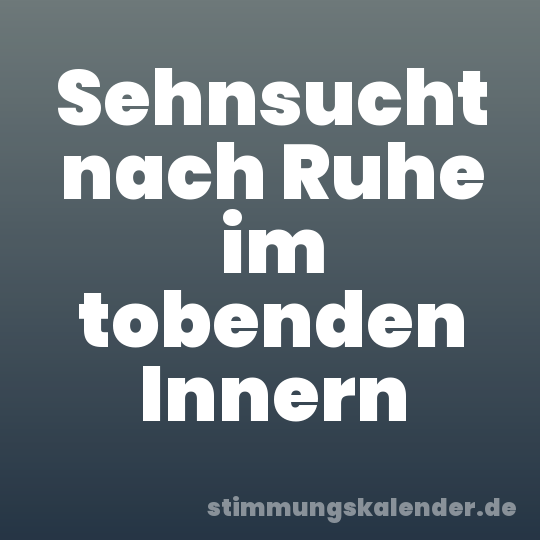 Sehnsucht nach Ruhe im tobenden Innern