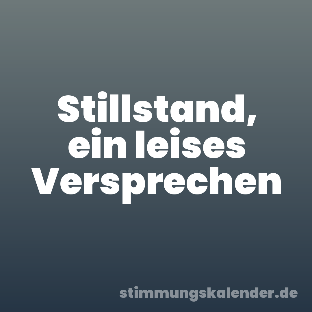 Stillstand, ein leises Versprechen