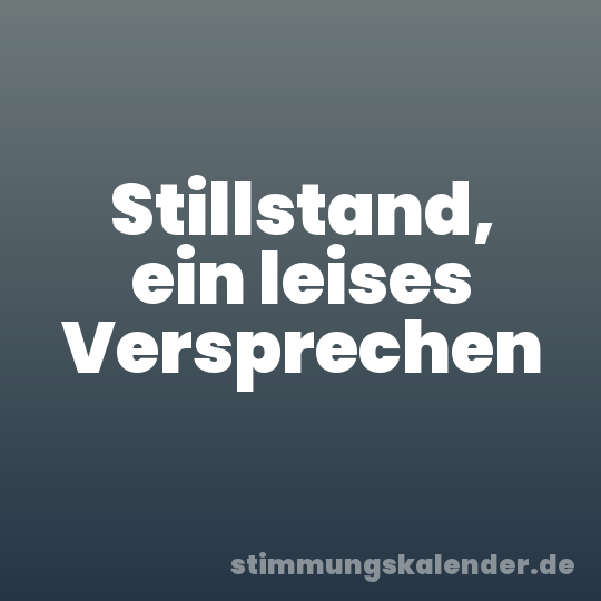 Stillstand, ein leises Versprechen
