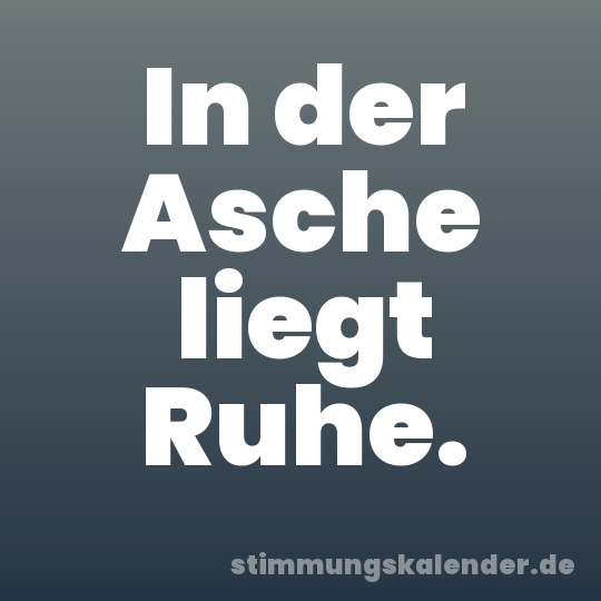 In der Asche liegt Ruhe.