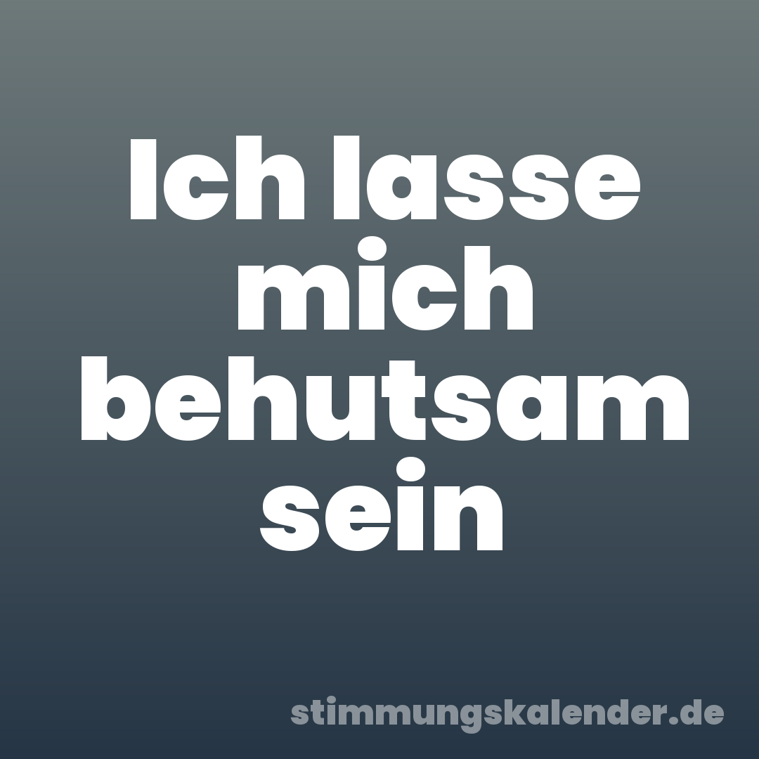 Ich lasse mich behutsam sein