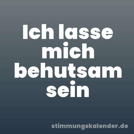 Ich lasse mich behutsam sein
