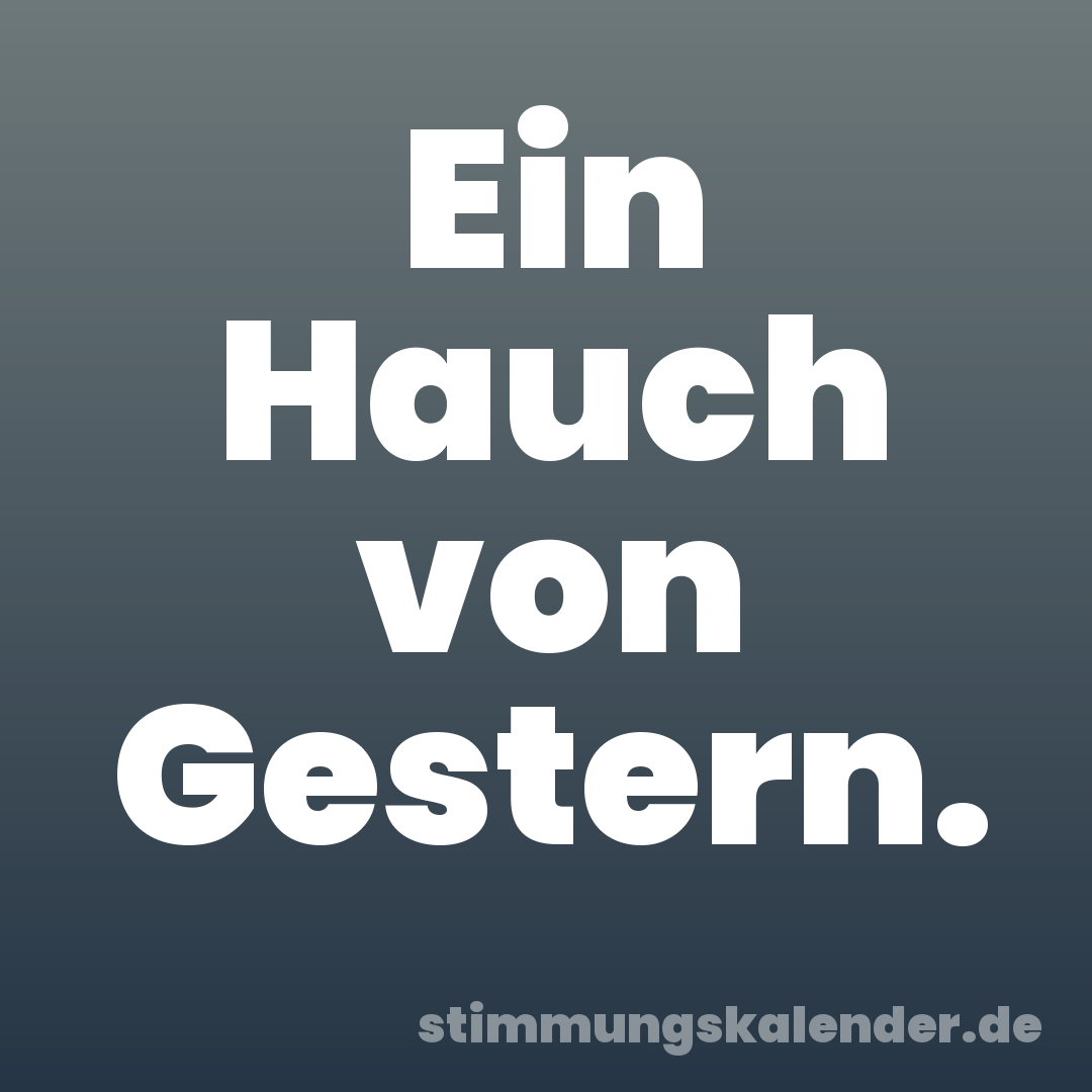 Ein Hauch von Gestern.